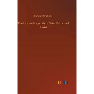 The Life and Legends of Saint Francis of Assisi