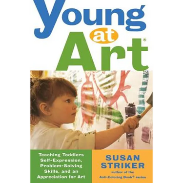 Young at Art: Teaching Toddlers Self-Expression, Problem-Solving Skills, and an Appreciation for Art