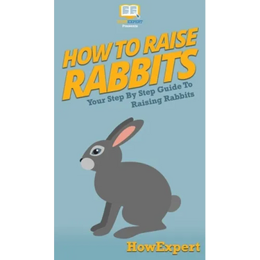 How To Raise Rabbits: Your Step By Step Guide To Raising Rabbits