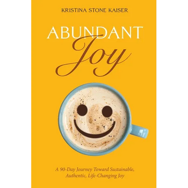 Abundant Joy: A 90-Day Journey Toward Sustainable, Authentic, Life-Changing Joy