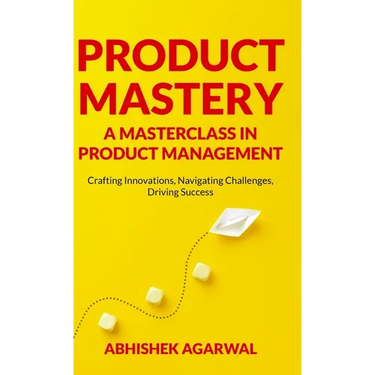 Product Mastery a Masterclass in Product Management: Crafting Innovations, Navigating Challenges, Driving Success