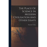 The Place Of Science In Modern Civilisation And Other Essays
