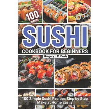 Sushi Cookbook for Beginners: 100 Simple Sushi Recipes Step by Step Make at Home Easily