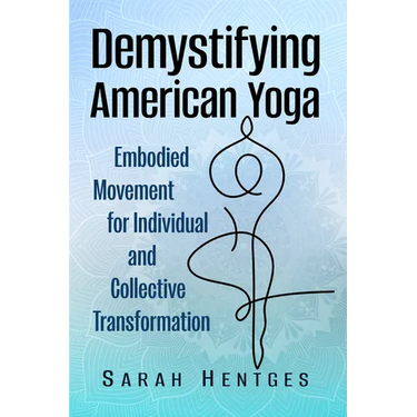 Demystifying American Yoga: Embodied Movement for Individual and Collective Transformation
