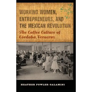 Working Women, Entrepreneurs, and the Mexican Revolution: The Coffee Culture of Córdoba, Veracruz