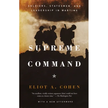 Supreme Command: Soldiers, Statesmen, and Leadership in Wartime