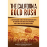 The California Gold Rush: A Captivating Guide to One of the Most Significant Events in the History of the United States of America and Its Impact on N