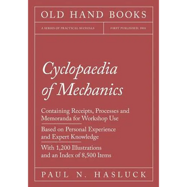 Cyclopaedia of Mechanics - Containing Receipts, Processes and Memoranda for Workshop Use - Based on Personal Experience and Expert Knowledge - With 1,