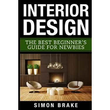 Interior Design: The Best Beginner's Guide For Newbies