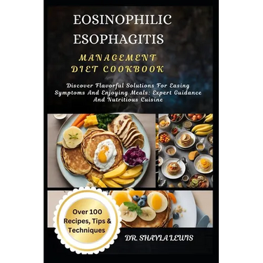 Eosinophilic Esophagitis Management Diet Cookbook: Discover Flavorful Solutions For Easing Symptoms And Enjoying Meals: Expert Guidance And Nutritious