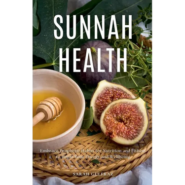 Sunnah Health: Embrace Prophetic Habits for Nutrition and Fitness to Boost Your Energy and Wellbeing