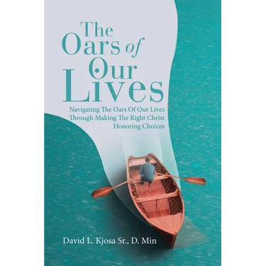 The Oars of Our Lives: Navigating The Oars Of Our Lives Through Making The Right Christ Honoring Choices