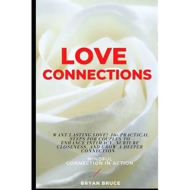 Love Connections: Want Lasting Love? 16+ Practical Steps for Couples to Enhance Intimacy, Nurture Closeness, and Grow a Deeper Connectio