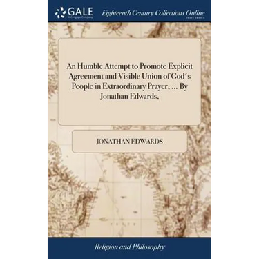 An Humble Attempt to Promote Explicit Agreement and Visible Union of God's People in Extraordinary Prayer, ... By Jonathan Edwards,