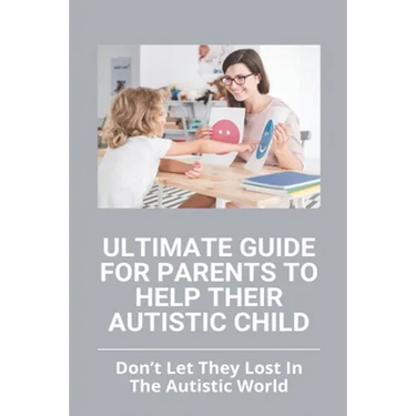 Ultimate Guide For Parents To Help Their Autistic Child: Don't Let They Lost In The Autistic World: How To Get Autistic Child To Respond