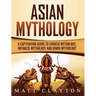 Asian Mythology: A Captivating Guide to Chinese Mythology, Japanese Mythology and Hindu Mythology