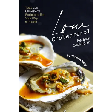 Low Cholesterol Recipes Cookbook: Tasty Low Cholesterol Recipes to Eat Your Way to Health