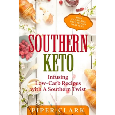 Southern Keto: Infusing Low-Carb Recipes with A Southern Twist - High Fat Recipes With Proven Meal Plan