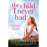 The Child I Never Had: A completely unforgettable and heartbreaking page-turner about the power of a mother's love
