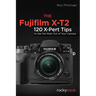 The Fujifilm X-T2: 120 X-Pert Tips to Get the Most Out of Your Camera