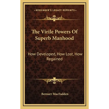 The Virile Powers Of Superb Manhood: How Developed, How Lost, How Regained