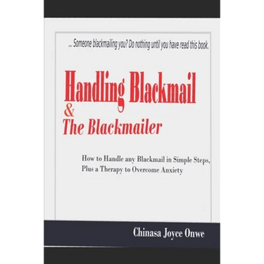 Handling Blackmail & the Blackmailers: How to Handle Any Blackmail in Simple Steps, Plus a Therapy to Overcome Anxiety