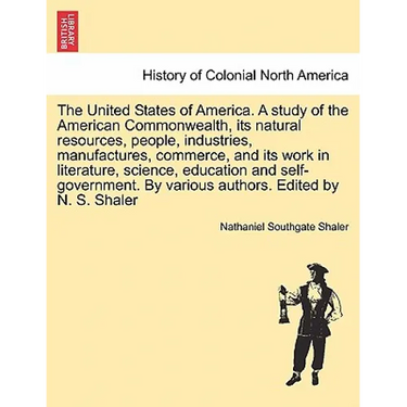 The United States of America. A study of the American Commonwealth, its natural resources, people, industries, manufactures, commerce, and its work in