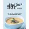 The Thai Soup Secret Cookbook: Find the way to Healing Power by Thai Traditional Soups
