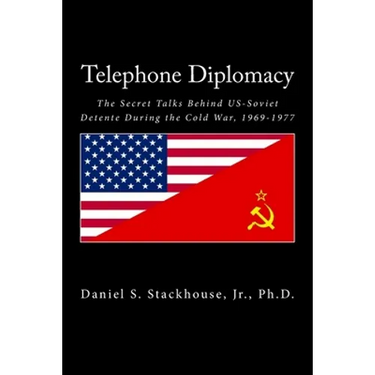 Telephone Diplomacy: The Secret Talks Behind US-Soviet Detente During the Cold War, 1969-1977