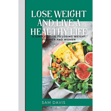 Lose weight and live a healthy life: A simple guide to lose weight for men and women.