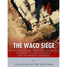 The Waco Siege: The History of the Federal Government's Standoff with David Koresh and the Branch Davidians