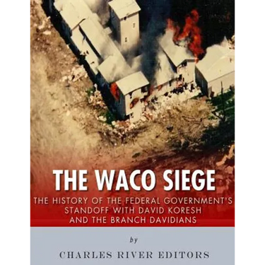 The Waco Siege: The History of the Federal Government's Standoff with David Koresh and the Branch Davidians