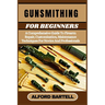 Gunsmithing for Beginners: A Comprehensive Guide To Firearm Repair, Customization, Maintenance Techniques For Novice And Professionals
