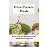 Slow Cooker Meals: Super Tasty and affordable Snack & Appetizers for beginners