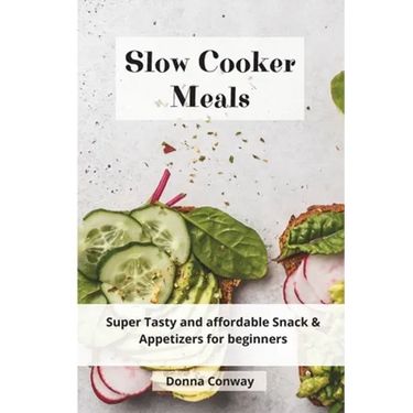 Slow Cooker Meals: Super Tasty and affordable Snack & Appetizers for beginners