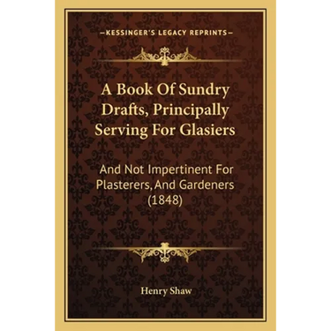 A Book Of Sundry Drafts, Principally Serving For Glasiers: And Not Impertinent For Plasterers, And Gardeners (1848)