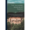 The National Museum of Naples: Illustrated in CLV Plates, Including VI Plates Referring to the Last Excavations of Pompeii (House of the Vettii): a P