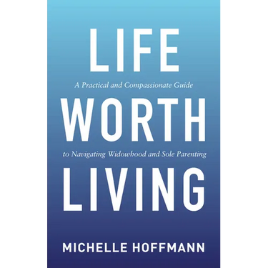 Life Worth Living: A Practical and Compassionate Guide to Navigating Widowhood and Sole Parenting