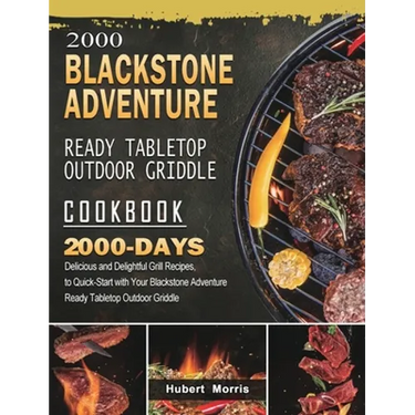 2000 Blackstone Adventure Ready Tabletop Outdoor Griddle Cookbook: 2000 Days Delicious and Delightful Grill Recipes, to Quick-Start with Your Blacksto