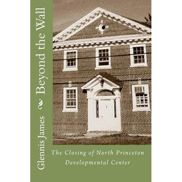 Beyond the Wall: The Closing of North Princeton Developmental Center