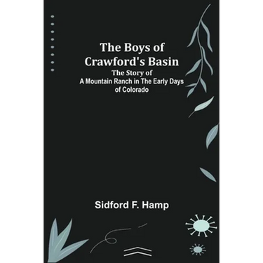The Boys of Crawford's Basin; The Story of a Mountain Ranch in the Early Days of Colorado