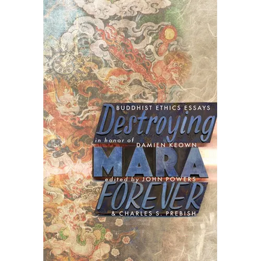 Destroying Mara Forever: Buddhist Ethics Essays in Honor of Damien Keown