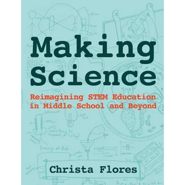 Making Science: Reimagining STEM Education in Middle School and Beyond