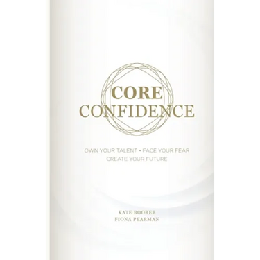 Core Confidence: Own Your Talent - Face Your Fear - Create Your Future