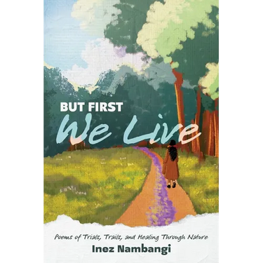 But First We Live: Poems of Trials, Trails, and Healing through Nature