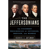 The Jeffersonians: The Visionary Presidencies of Jefferson, Madison, and Monroe
