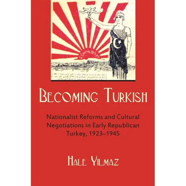 Becoming Turkish: Nationalist Reforms and Cultural Negotiations in Early Republican Turkey 1923-1945