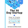 The 30 Day Startup: How to Create a Successful Tech Startup in 6 Weeks for Less than $50K