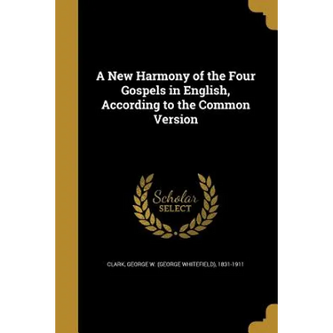 A New Harmony of the Four Gospels in English, According to the Common Version
