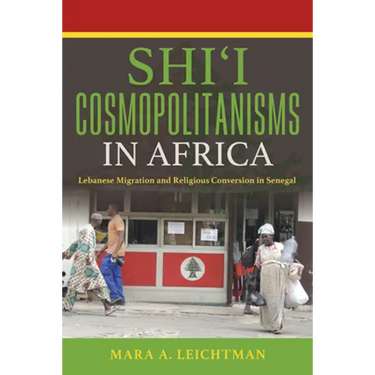 Shi'i Cosmopolitanisms in Africa: Lebanese Migration and Religious Conversion in Senegal